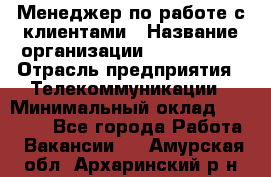 Менеджер по работе с клиентами › Название организации ­ Neo sites › Отрасль предприятия ­ Телекоммуникации › Минимальный оклад ­ 35 000 - Все города Работа » Вакансии   . Амурская обл.,Архаринский р-н